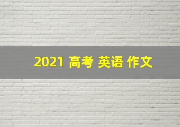 2021 高考 英语 作文